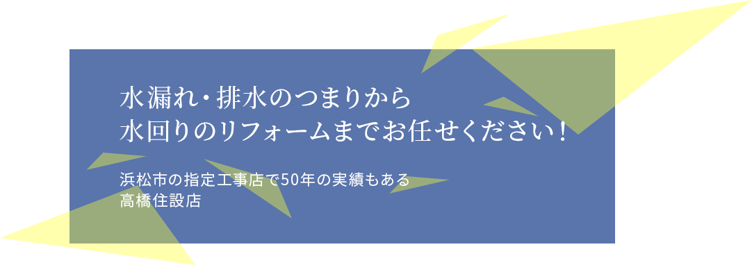 水漏れ・排水のつまりから水回りのリフォームまでお任せください！浜松市の指定工事店で50年の実績もある 高橋住設店